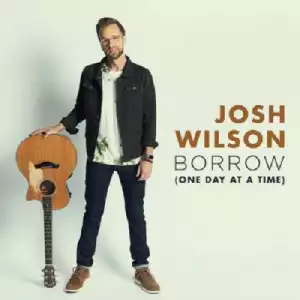 Josh Wilson - Borrow (One Day At A Time)